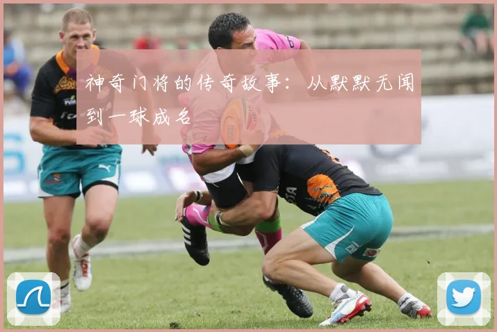 神奇门将的传奇故事：从默默无闻到一球成名