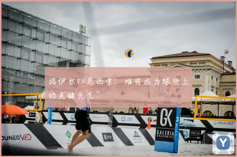 诺伊尔vs恩西索：谁将成为球场上的关键先生？